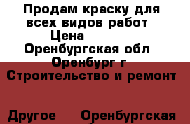 Продам краску для всех видов работ › Цена ­ 1 000 - Оренбургская обл., Оренбург г. Строительство и ремонт » Другое   . Оренбургская обл.